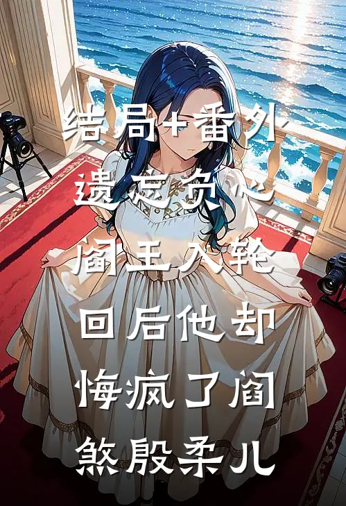 结局+番外遗忘负心阎王入轮回后他却悔疯了阎煞殷柔儿