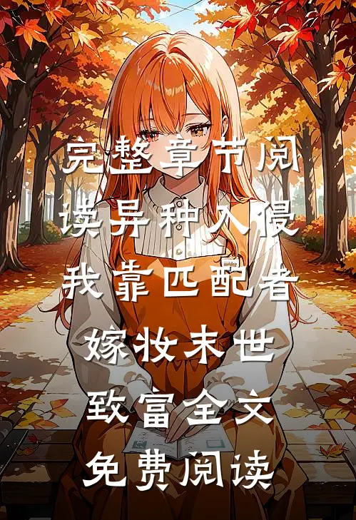 完整章节阅读异种入侵我靠匹配者嫁妆末世致富全文免费阅读