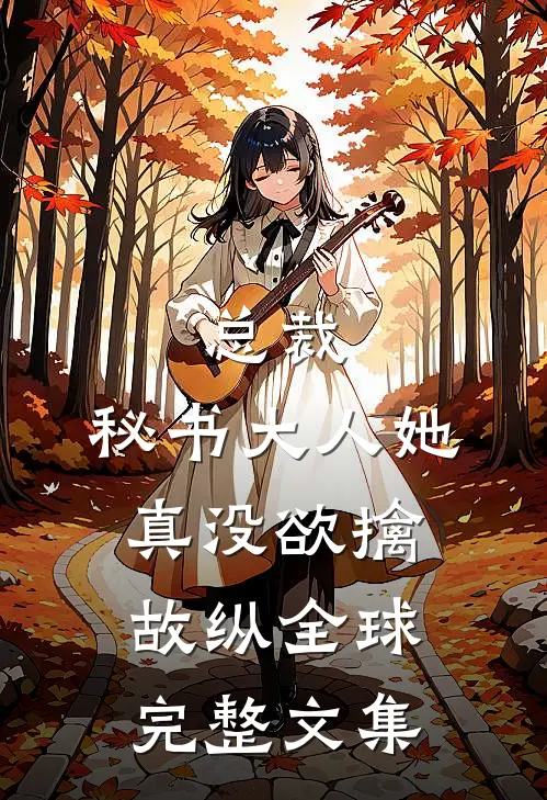 总裁，秘书大人她真没欲擒故纵全球完整文集