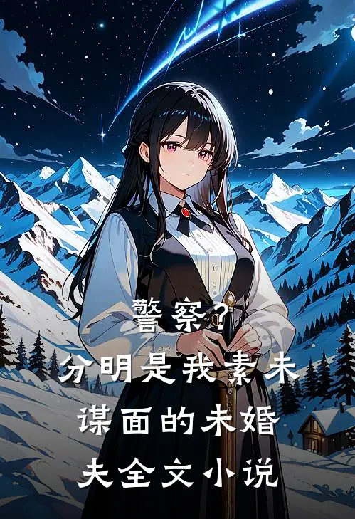 警察？分明是我素未谋面的未婚夫全文小说