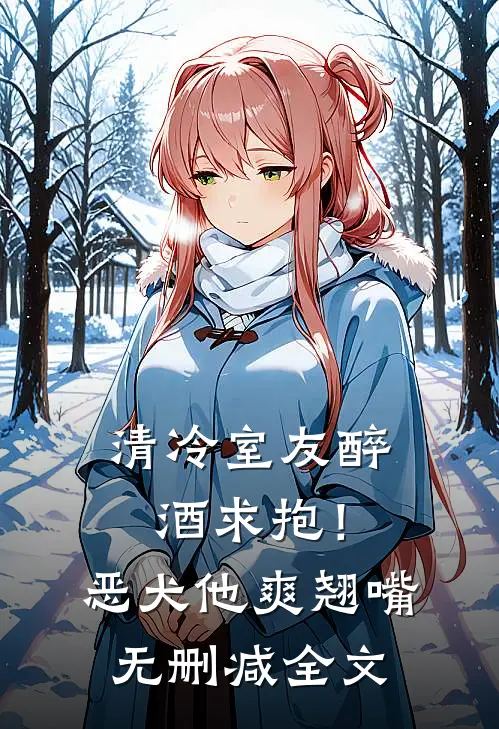 清冷室友醉酒求抱！恶犬他爽翘嘴无删减全文