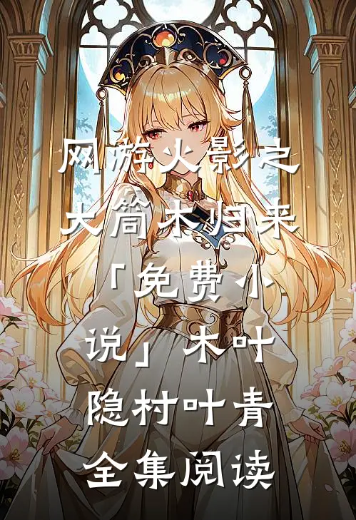 网游火影之大筒木归来「免费小说」木叶隐村叶青全集阅读
