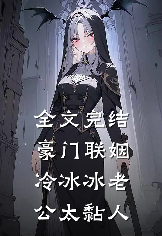 全文完结豪门联姻：冷冰冰老公太黏人