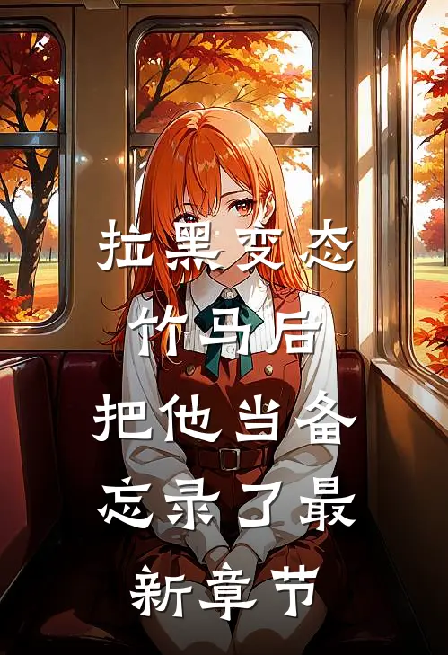 拉黑变态竹马后，把他当备忘录了最新章节