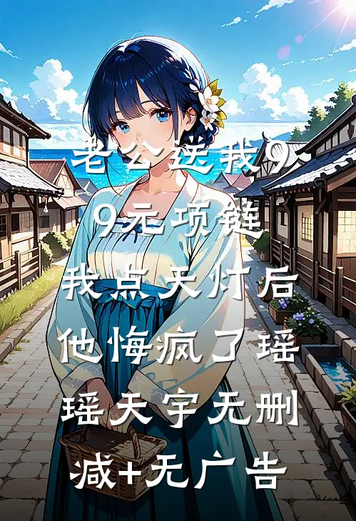 老公送我99元项链，我点天灯后他悔疯了瑶瑶天宇无删减+无广告
