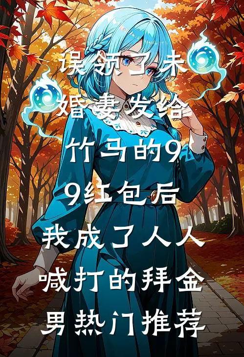 误领了未婚妻发给竹马的99红包后，我成了人人喊打的拜金男热门推荐