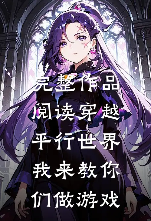 完整作品阅读穿越平行世界：我来教你们做游戏