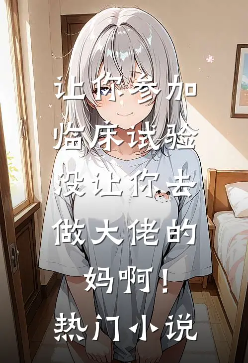 让你参加临床试验，没让你去做大佬的妈啊！热门小说
