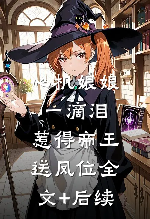心机娘娘一滴泪，惹得帝王送凤位全文+后续