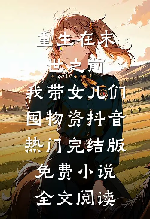 重生在末世之前：我带女儿们囤物资抖音热门完结版免费小说全文阅读