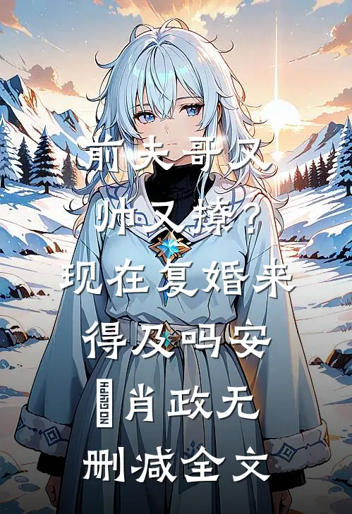 前夫哥又帅又撩？现在复婚来得及吗安婳肖政无删减全文