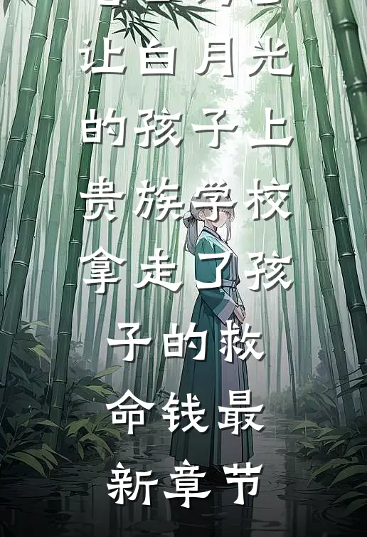 老公为了让白月光的孩子上贵族学校拿走了孩子的救命钱最新章节