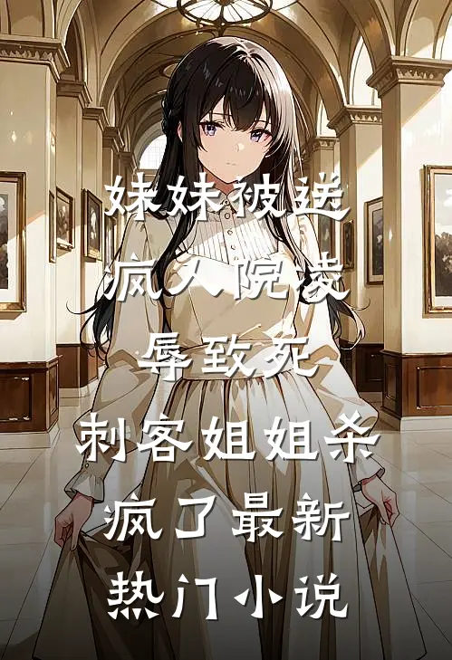妹妹被送疯人院凌辱致死，刺客姐姐杀疯了最新热门小说
