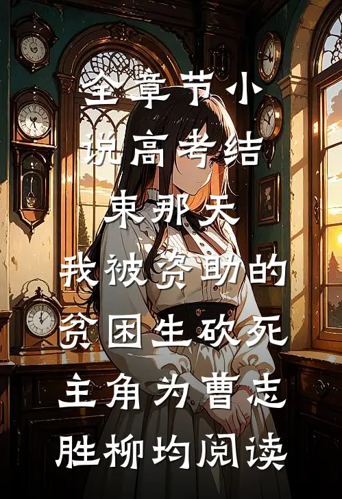 全章节小说高考结束那天，我被资助的贫困生砍死主角为曹志胜柳均阅读