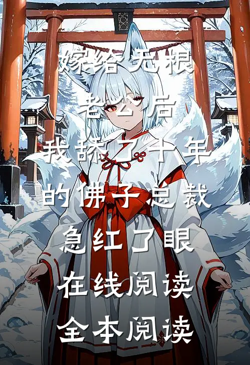 嫁给无根老公后，我舔了十年的佛子总裁急红了眼在线阅读全本阅读