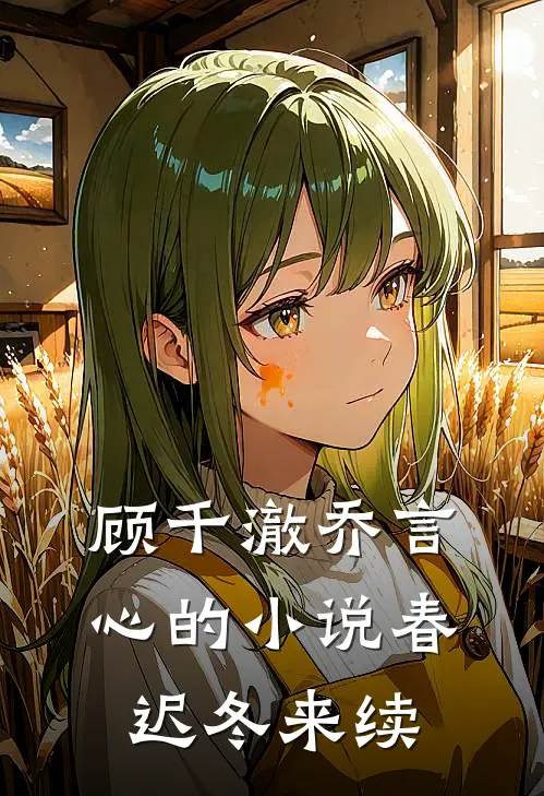 顾千澈乔言心的小说春迟冬来续