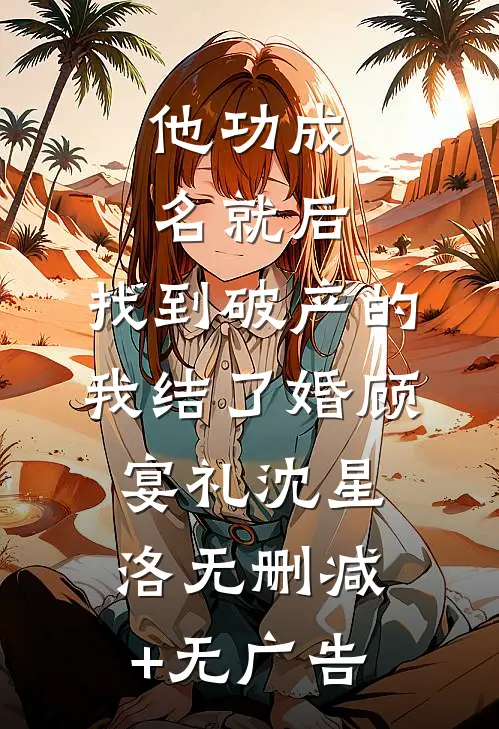 他功成名就后，找到破产的我结了婚顾宴礼沈星洛无删减+无广告