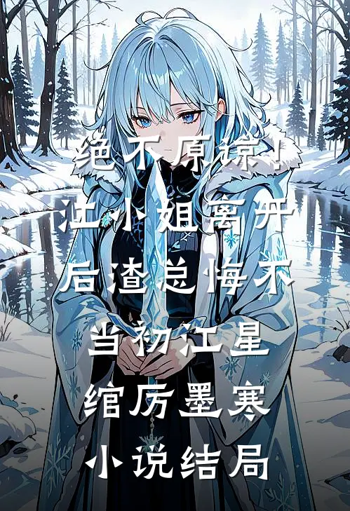 绝不原谅！江小姐离开后，渣总悔不当初江星绾厉墨寒小说结局