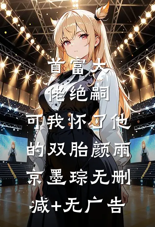 首富大佬绝嗣，可我怀了他的双胎颜雨京墨琮无删减+无广告