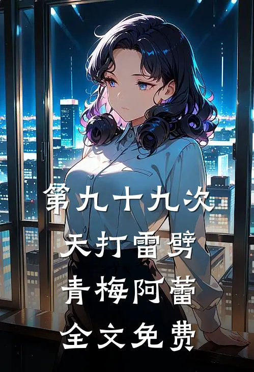 第九十九次天打雷劈青梅阿蕾全文免费