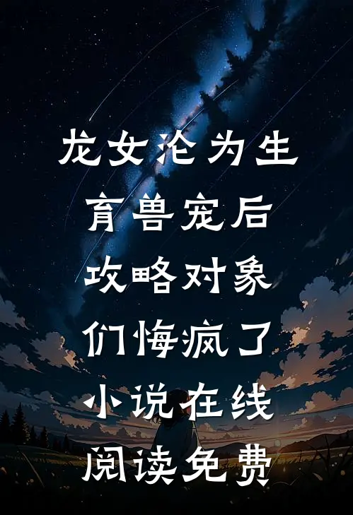 龙女沦为生育兽宠后，攻略对象们悔疯了小说在线阅读免费
