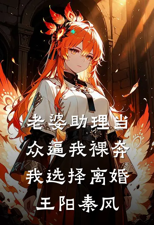 老婆助理当众逼我裸奔，我选择离婚王阳秦风