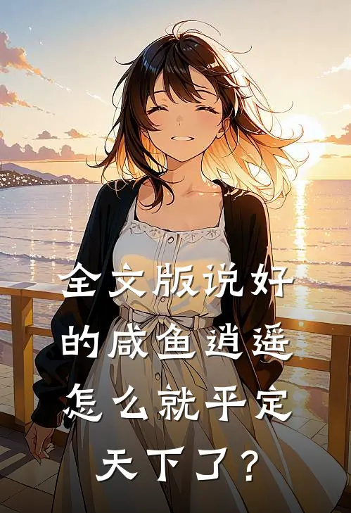 全文版说好的咸鱼逍遥，怎么就平定天下了？