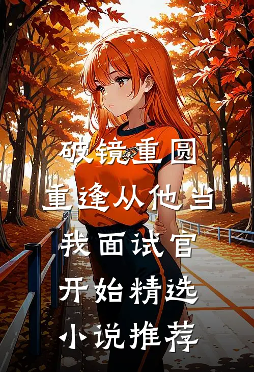 破镜重圆：重逢从他当我面试官开始精选小说推荐