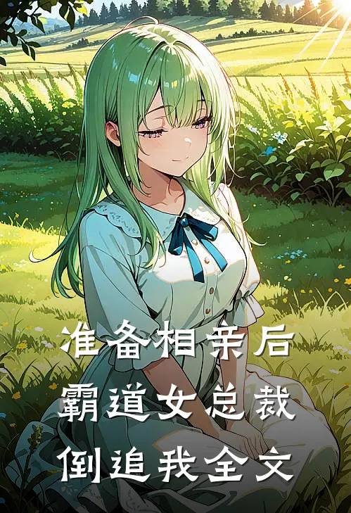 准备相亲后，霸道女总裁倒追我全文