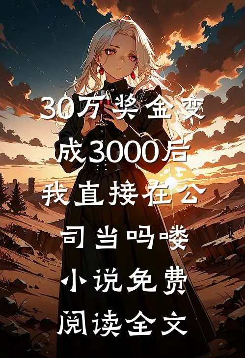 30万奖金变成3000后，我直接在公司当吗喽小说免费阅读全文