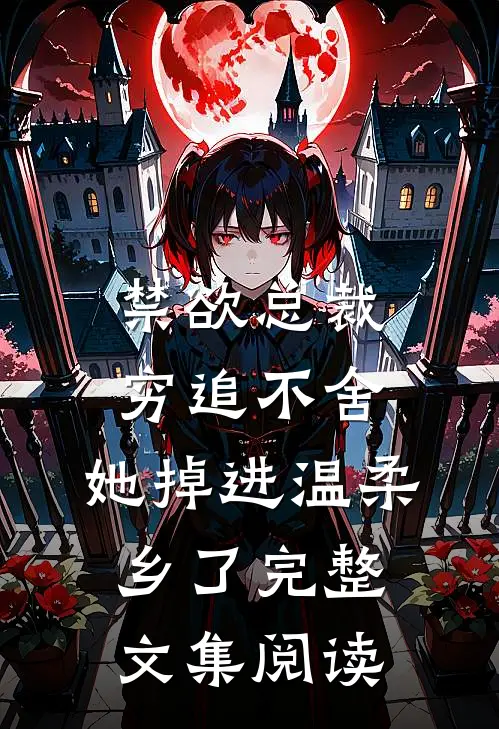 禁欲总裁穷追不舍，她掉进温柔乡了完整文集阅读