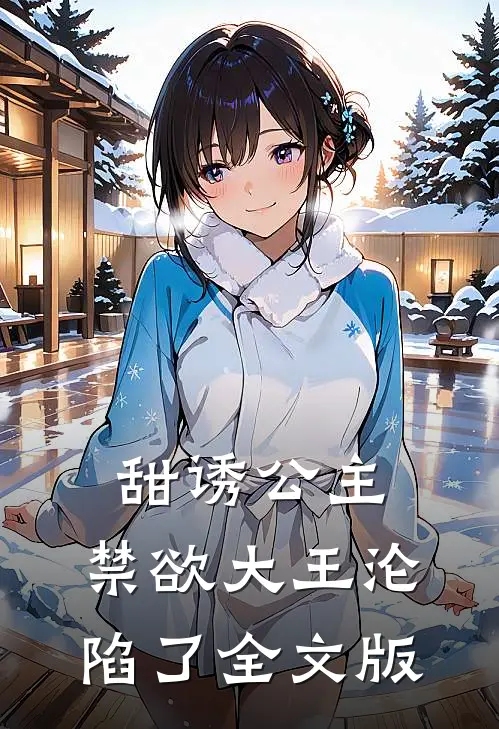 甜诱公主，禁欲大王沦陷了全文版