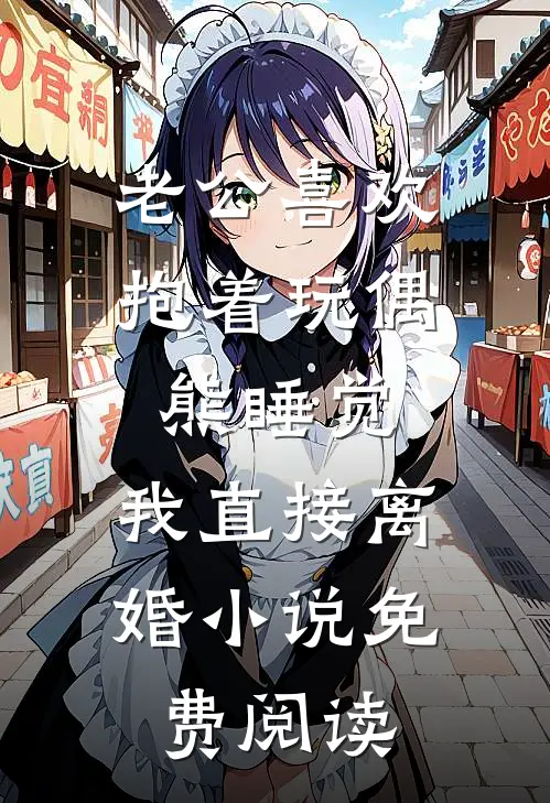 老公喜欢抱着玩偶熊睡觉，我直接离婚小说免费阅读
