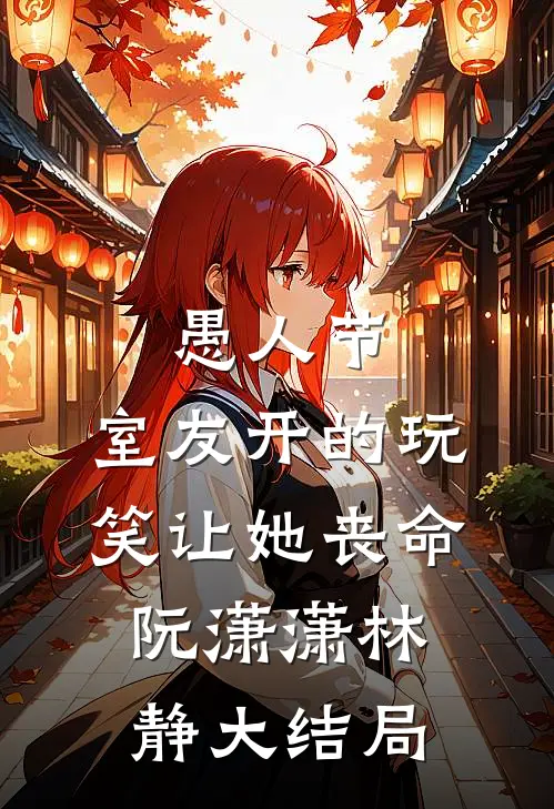 愚人节，室友开的玩笑让她丧命阮潇潇林静大结局