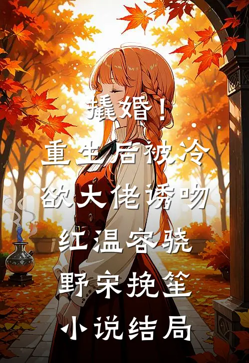 撬婚！重生后被冷欲大佬诱吻红温容骁野宋挽笙小说结局