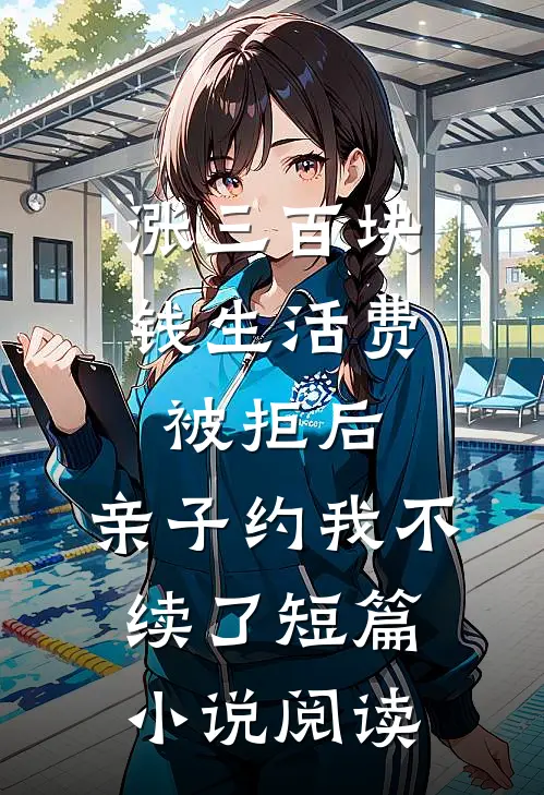 涨三百块钱生活费被拒后，亲子约我不续了短篇小说阅读