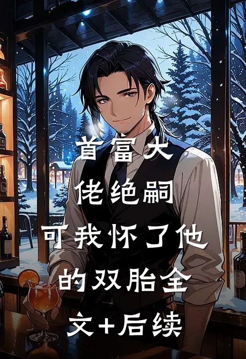首富大佬绝嗣，可我怀了他的双胎全文+后续
