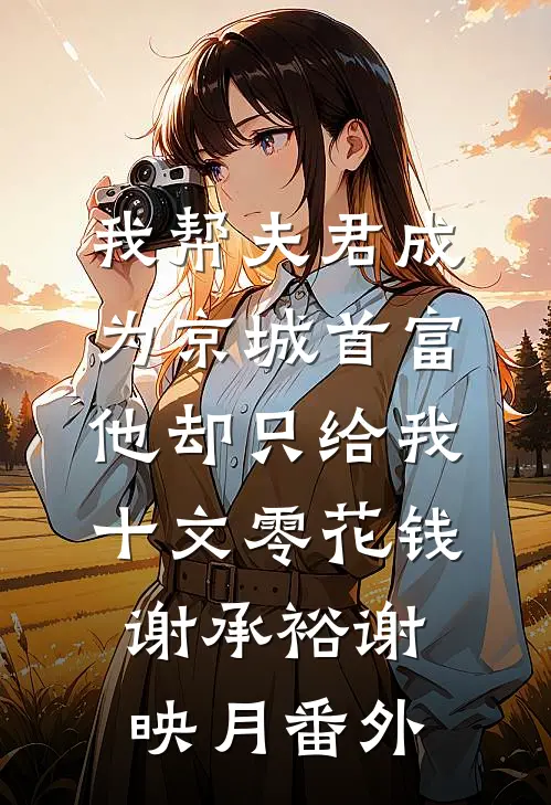 我帮夫君成为京城首富，他却只给我十文零花钱谢承裕谢映月番外
