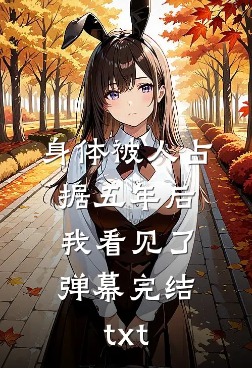 身体被人占据五年后，我看见了弹幕完结txt