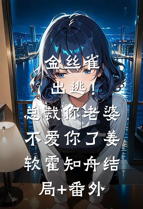 金丝雀出逃！总裁，你老婆不爱你了姜软霍知舟结局+番外
