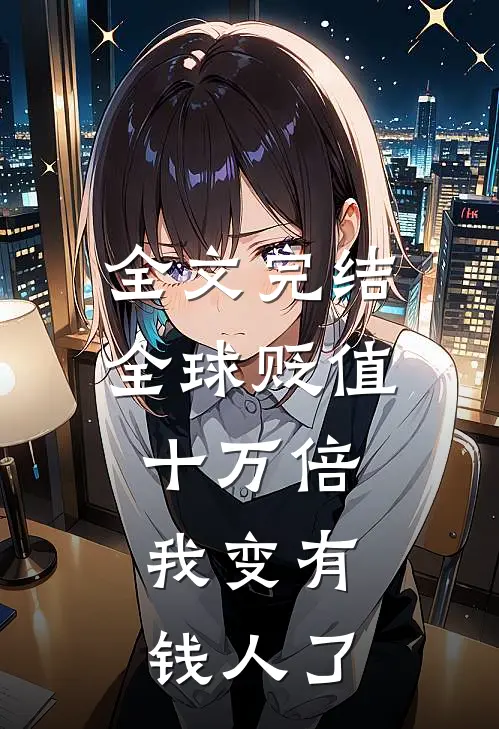 全文完结全球贬值十万倍，我变有钱人了
