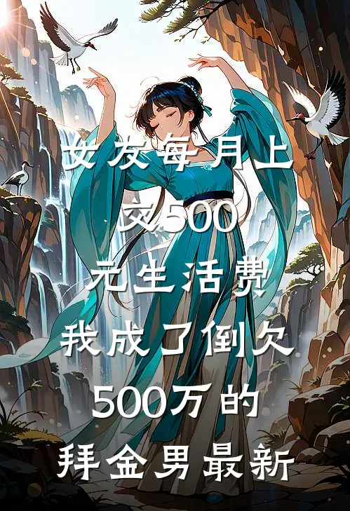 女友每月上交500元生活费，我成了倒欠500万的拜金男最新
