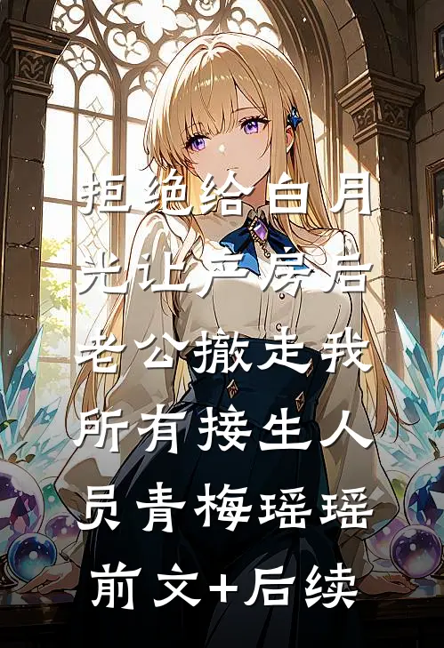 拒绝给白月光让产房后，老公撤走我所有接生人员青梅瑶瑶前文+后续