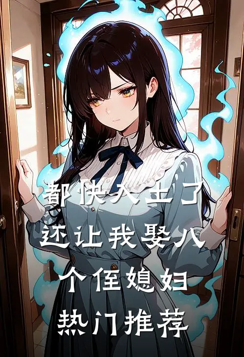 都快入土了，还让我娶八个侄媳妇热门推荐