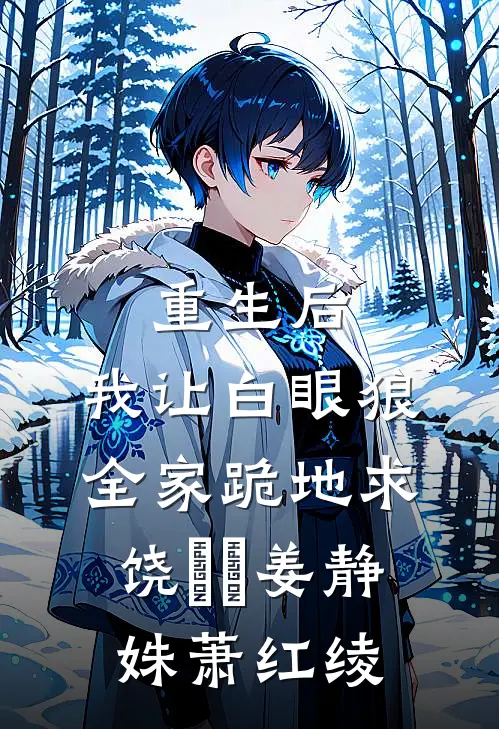 重生后，我让白眼狼全家跪地求饶​​姜静姝萧红绫