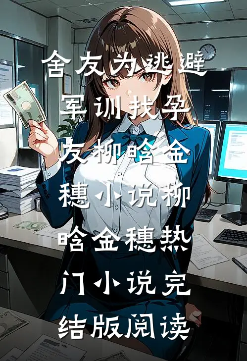 舍友为逃避军训找“孕友”柳晗金穗小说柳晗金穗热门小说完结版阅读
