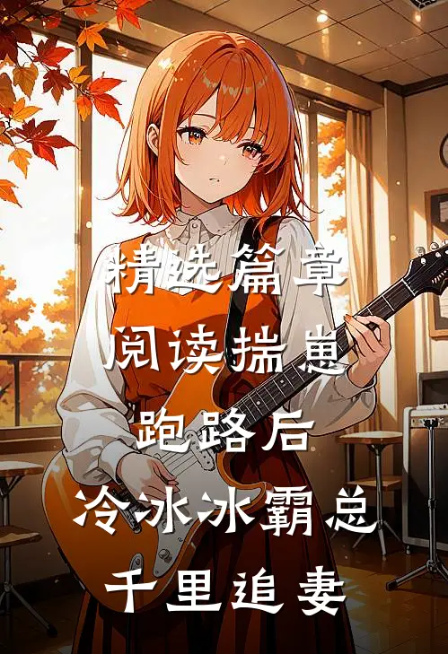 精选篇章阅读揣崽跑路后，冷冰冰霸总千里追妻