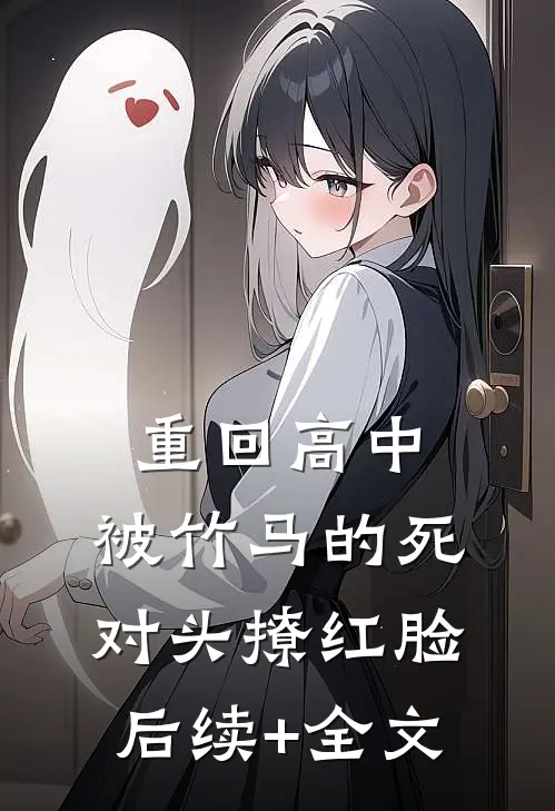 重回高中，被竹马的死对头撩红脸后续+全文
