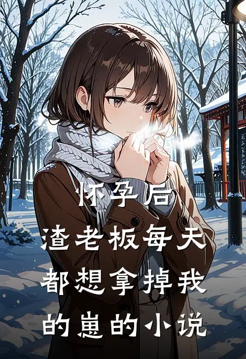 怀孕后，渣老板每天都想拿掉我的崽的小说