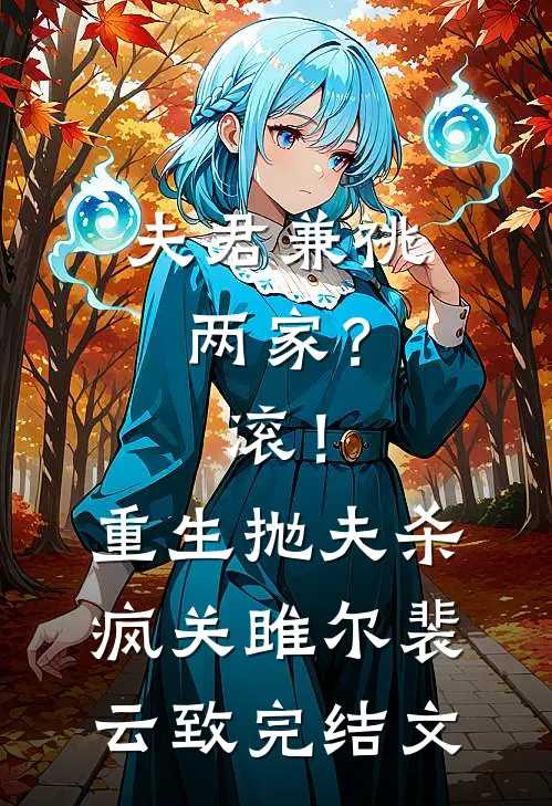 夫君兼祧两家？滚！重生抛夫杀疯关雎尔裴云致完结文